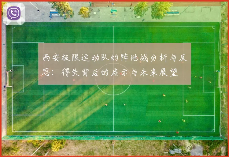西安极限运动队的阵地战分析与反思：得失背后的启示与未来展望