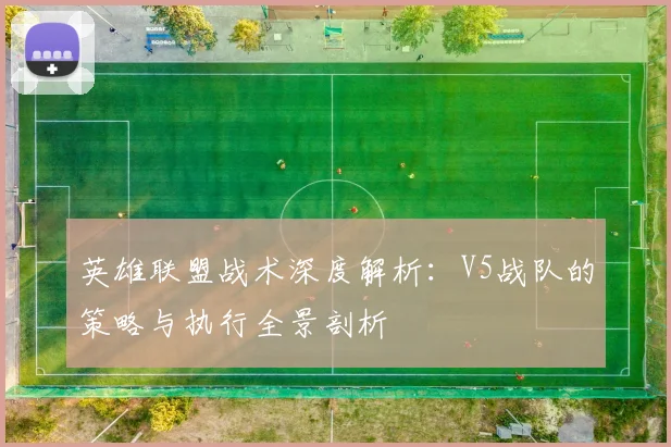 英雄联盟战术深度解析：V5战队的策略与执行全景剖析