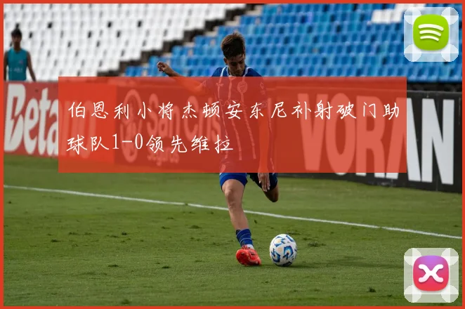 伯恩利小将杰顿安东尼补射破门助球队1-0领先维拉