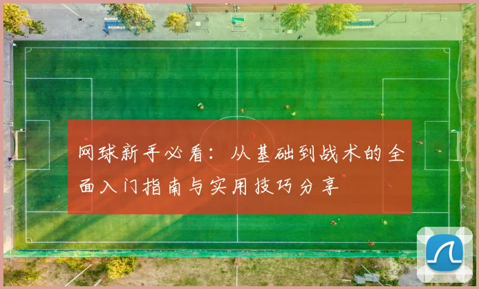 网球新手必看：从基础到战术的全面入门指南与实用技巧分享