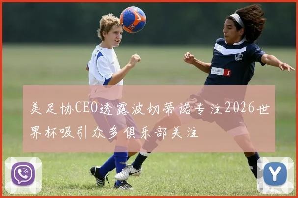 美足协CEO透露波切蒂诺专注2026世界杯吸引众多俱乐部关注