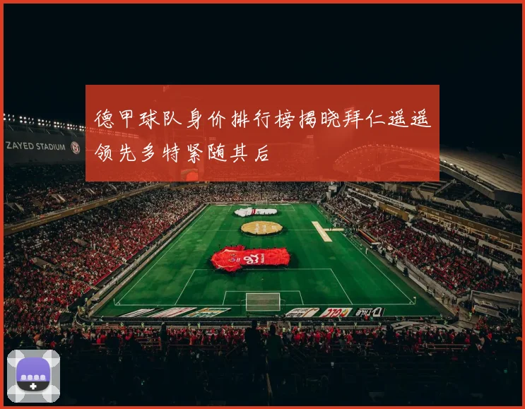 德甲球队身价排行榜揭晓拜仁遥遥领先多特紧随其后