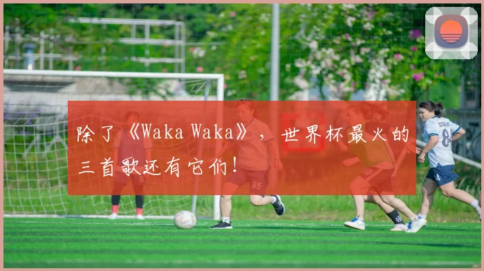 除了《Waka Waka》，世界杯最火的三首歌还有它们！