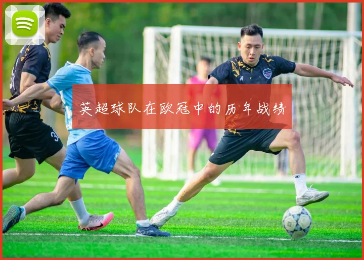 英超球队在欧冠中的历年战绩