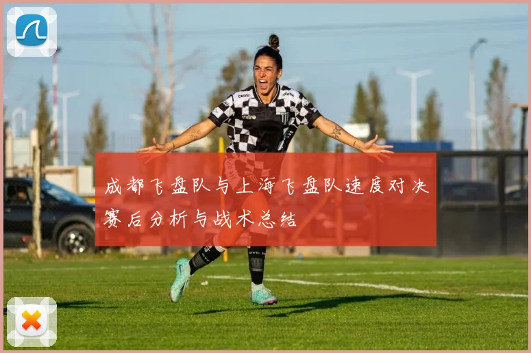 成都飞盘队与上海飞盘队速度对决赛后分析与战术总结