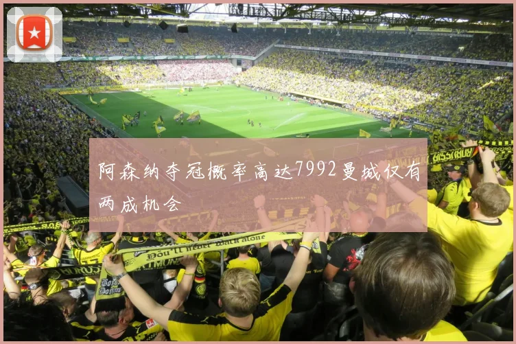 阿森纳夺冠概率高达7992曼城仅有两成机会