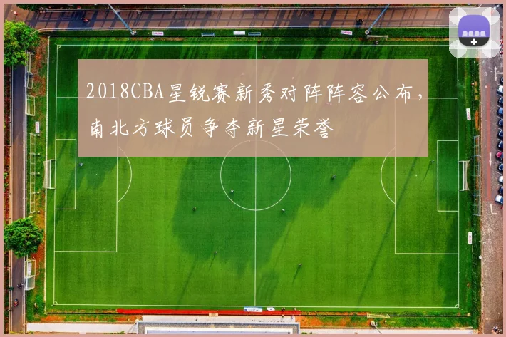 2018CBA星锐赛新秀对阵阵容公布，南北方球员争夺新星荣誉