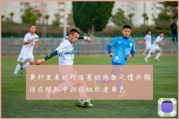 奥科里表达对活塞的感激之情并期待在球队中担任组织者角色