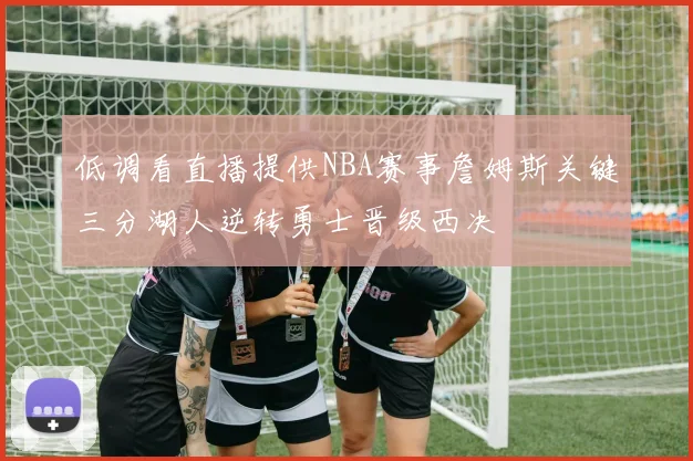 低调看直播提供NBA赛事詹姆斯关键三分湖人逆转勇士晋级西决