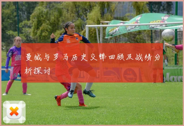 曼城与罗马历史交锋回顾及战绩分析探讨