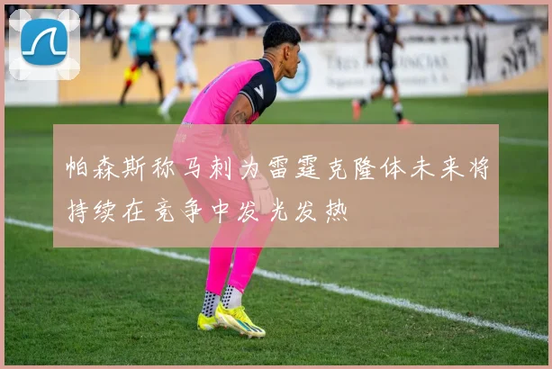 帕森斯称马刺为雷霆克隆体未来将持续在竞争中发光发热