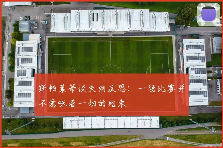 斯帕莱蒂谈失利反思：一场比赛并不意味着一切的结束